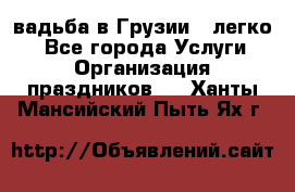 Cвадьба в Грузии - легко! - Все города Услуги » Организация праздников   . Ханты-Мансийский,Пыть-Ях г.